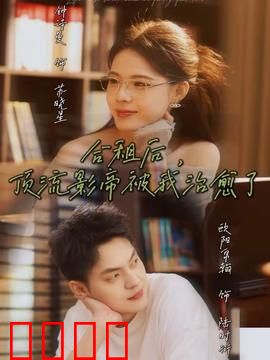 合租后，顶流影帝被我治愈了：温馨同居恋