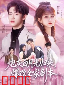 炮灰白月光归来，爆改全家剧本：手撕剧本