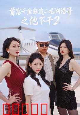首富千金狂追二龙湖浩哥之他不干第二季：爆笑乡村追爱记